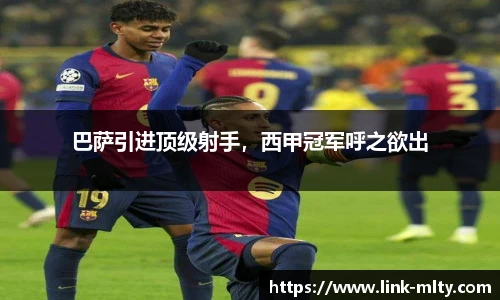 巴萨引进顶级射手，西甲冠军呼之欲出