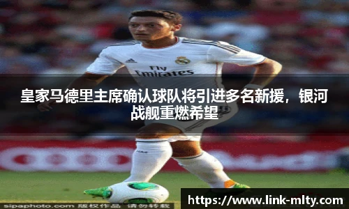 皇家马德里主席确认球队将引进多名新援，银河战舰重燃希望