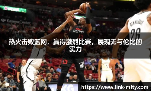 热火击败篮网，赢得激烈比赛，展现无与伦比的实力