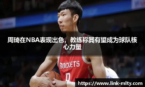 周琦在NBA表现出色，教练称其有望成为球队核心力量