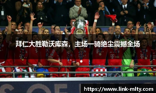 拜仁大胜勒沃库森，主场一骑绝尘震撼全场