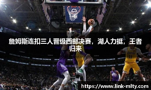 詹姆斯连扣三人晋级西部决赛，湖人力挺，王者归来