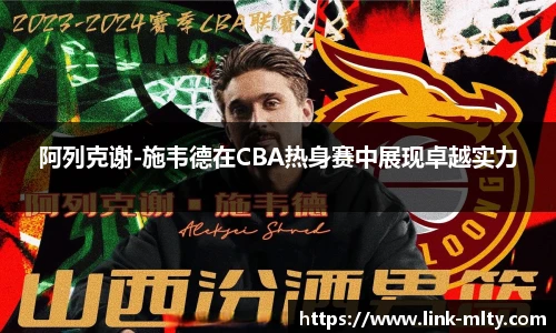 阿列克谢-施韦德在CBA热身赛中展现卓越实力