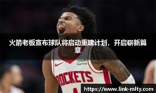 火箭老板宣布球队将启动重建计划，开启崭新篇章