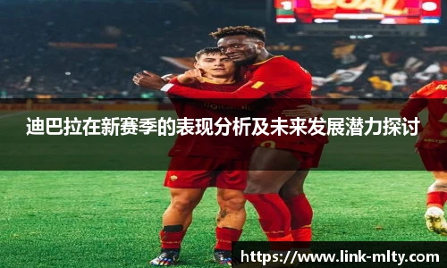 迪巴拉在新赛季的表现分析及未来发展潜力探讨