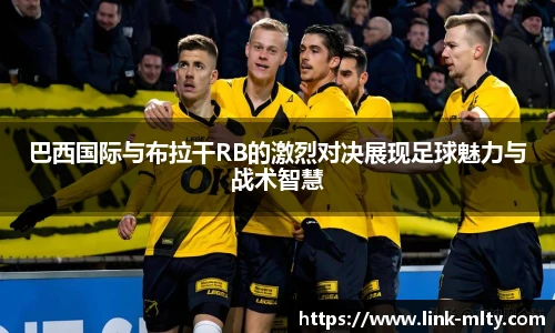 巴西国际与布拉干RB的激烈对决展现足球魅力与战术智慧
