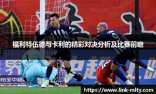 福利特伍德与卡利的精彩对决分析及比赛前瞻