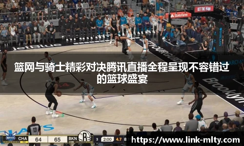 篮网与骑士精彩对决腾讯直播全程呈现不容错过的篮球盛宴