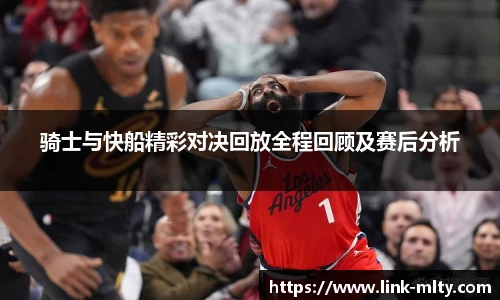 骑士与快船精彩对决回放全程回顾及赛后分析
