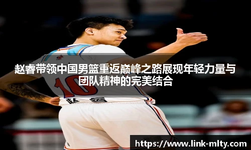 赵睿带领中国男篮重返巅峰之路展现年轻力量与团队精神的完美结合