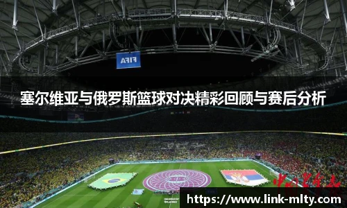 塞尔维亚与俄罗斯篮球对决精彩回顾与赛后分析