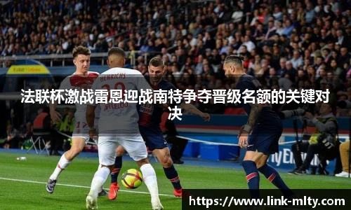法联杯激战雷恩迎战南特争夺晋级名额的关键对决