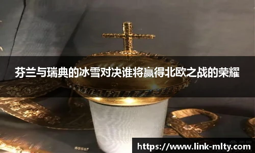 芬兰与瑞典的冰雪对决谁将赢得北欧之战的荣耀