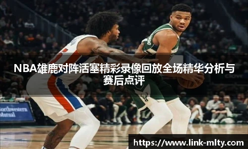 NBA雄鹿对阵活塞精彩录像回放全场精华分析与赛后点评